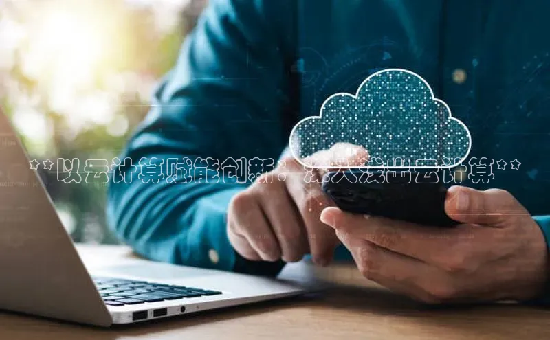 杏鑫平台注册入口哇咔哇咔文化**以云计算赋能创新：深入浅出云计算**