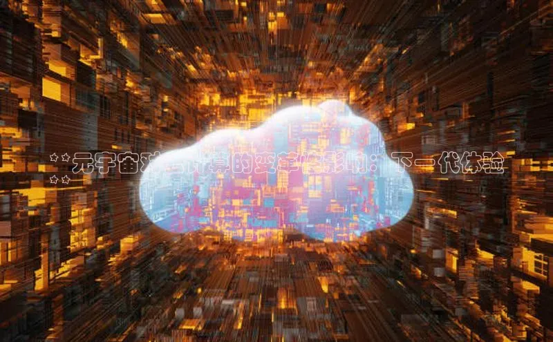 杏鑫平台注册入口哇咔哇咔文化**元宇宙对云计算的变革性影响：下一代体验
**