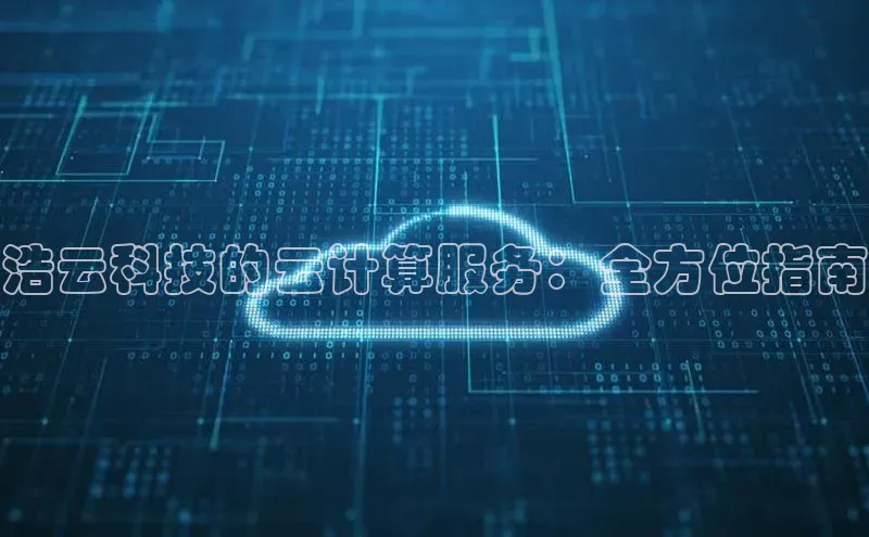 杏鑫是正规彩票平台吗江铃新能源浩云科技的云计算服务：全方位指南