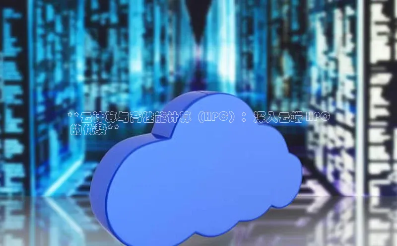 杏鑫平台代理视觉中国**云计算与高性能计算（HPC）：深入云端 HPC
 的优势**