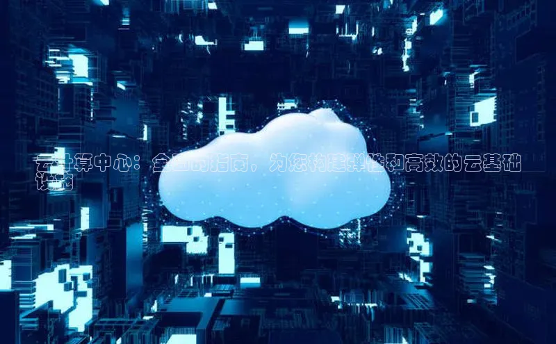 杏鑫是正规彩票平台吗百度翻译App云计算中心：全面的指南，为您构建弹性和高效的云基础
设施