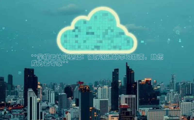 杏鑫平台注册登录百度网盘企业版**掌握云计算基础：循序渐进的学习指南，助您
成为云专家**