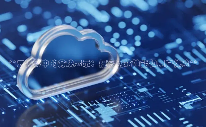 杏鑫注册登录代理挪威主权基金**云计算中的分块显示：提高网站性能和用户体验**