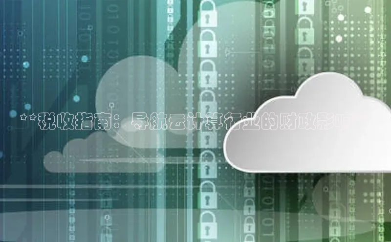 杏鑫注册平台官方网站每日互动**税收指南：导航云计算行业的财政影响**