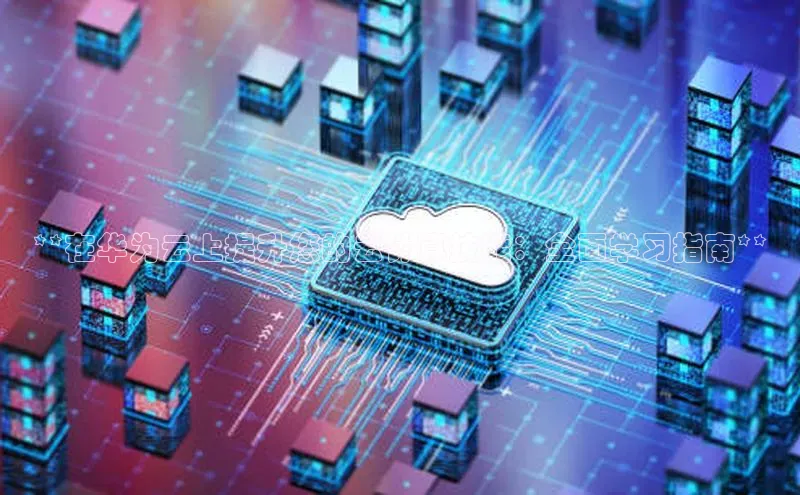 杏鑫注册登录地址同程**在华为云上提升您的云计算技能：全面学习指南**