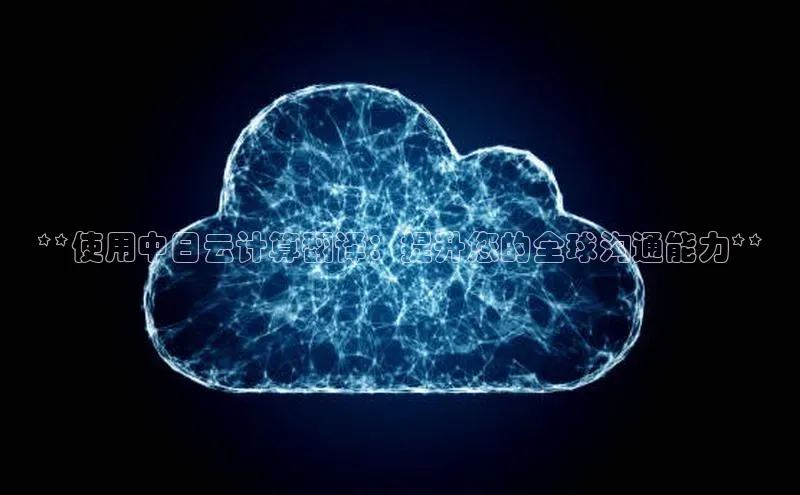 杏鑫平台开户百家号**使用中日云计算翻译：提升您的全球沟通能力**