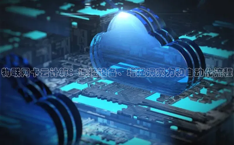 杏鑫登陆测速登录百度识图物联网卡云计算：连接设备、增强洞察力和自动化流程