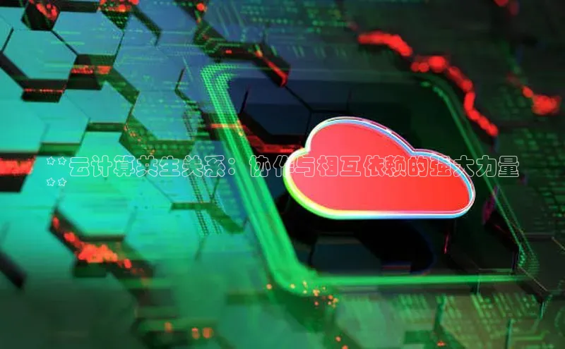 杏鑫平台手机登录入口小度商城**云计算共生关系：协作与相互依赖的强大力量
**