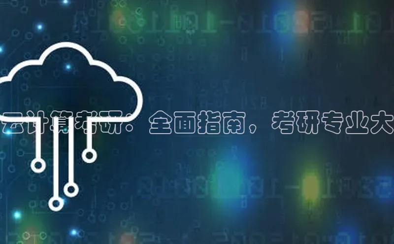 杏鑫平台代理视觉中国云计算考研：全面指南，考研专业大