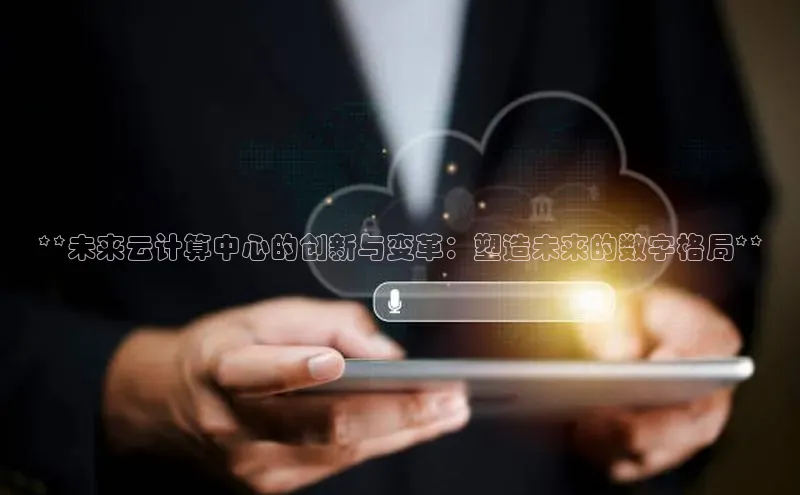 杏鑫平台注册官网美团**未来云计算中心的创新与变革：塑造未来的数字格局**