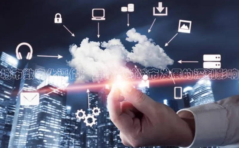 杏鑫平台开户猫眼城市数字化评估：云计算对城市发展的深刻影响
