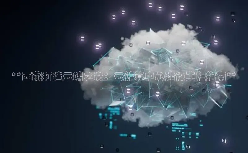 杏鑫注册登录代理中海达**西藏打造云端之巅：云计算中心建设工程指南**