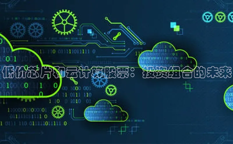 杏鑫平台登录地址极氪智能科技低价芯片和云计算股票：投资组合的未来