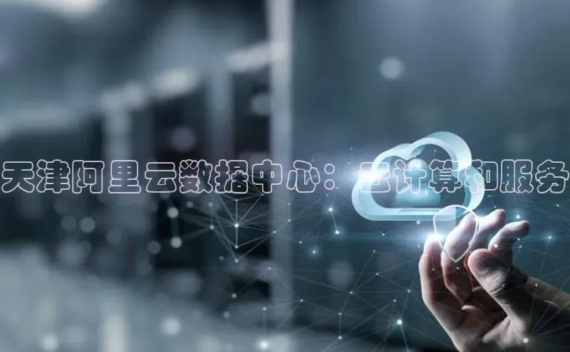 杏鑫平台注册登录天键股份天津阿里云数据中心：云计算和服务