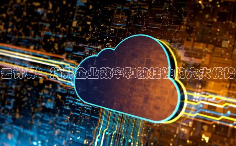 杏鑫彩票官网登录京东云计算：提升企业效率和敏捷性的六大优势