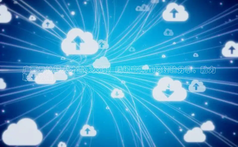 杏鑫平台注册入口度小满理财广西云计算人才需求火爆！腾讯官网直招经验分享，助力
职业发展