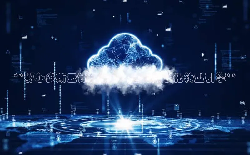 杏鑫新闻光魔科技**鄂尔多斯云计算中心：您的数字化转型引擎**