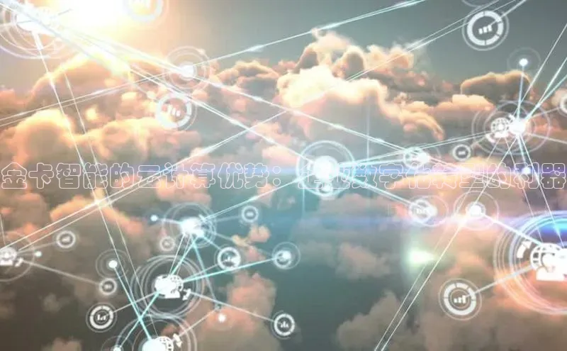 杏鑫注册地址百度智能门户金卡智能的云计算优势：企业数字化转型的利器