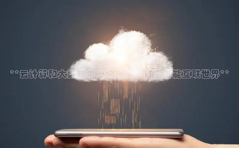 杏鑫彩票app官方下载百度取证**云计算和大数据中心的未来：打造智能互联世界**