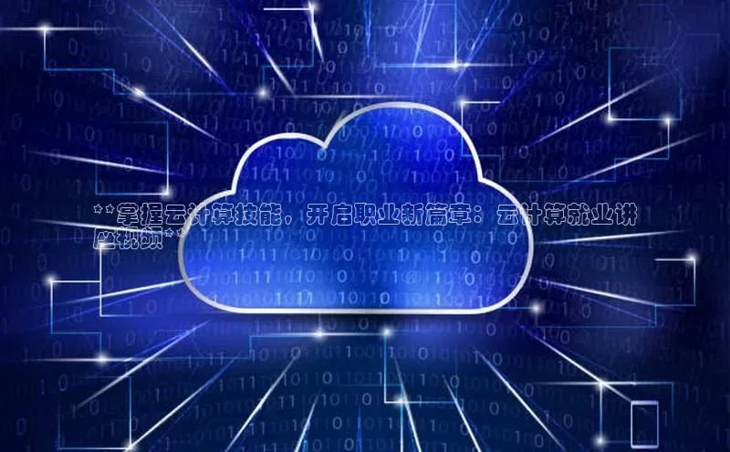 杏鑫注册登录地址百度游戏开放平台**掌握云计算技能，开启职业新篇章：云计算就业讲
座视频**