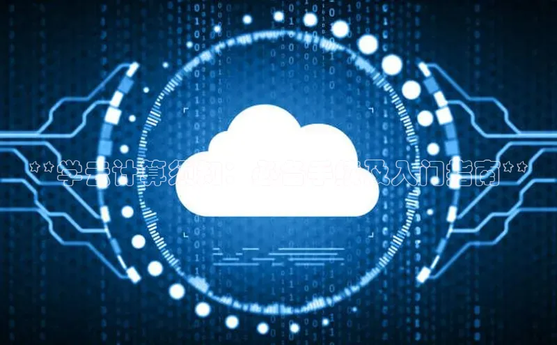 杏鑫彩票app官方下载颐驰 06**学云计算须知：必备手续及入门指南**