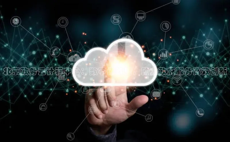 杏鑫登录测速百度社团赞助平台北京政务云计算中心：数字化转型，助力政府服务高效创新