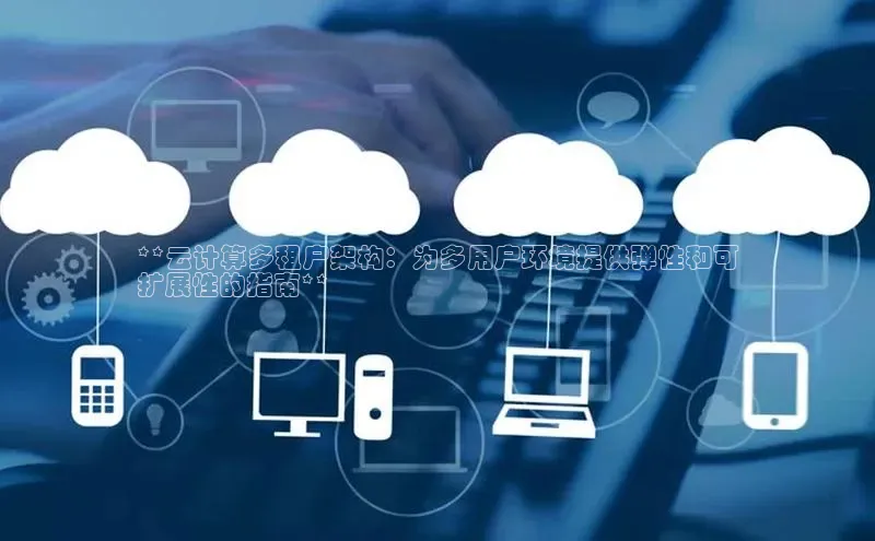杏鑫是正规彩票平台吗百度翻译App**云计算多租户架构：为多用户环境提供弹性和可
扩展性的指南**
