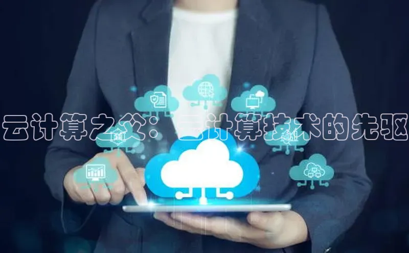 杏鑫彩票官网app百度百聘云计算之父：云计算技术的先驱