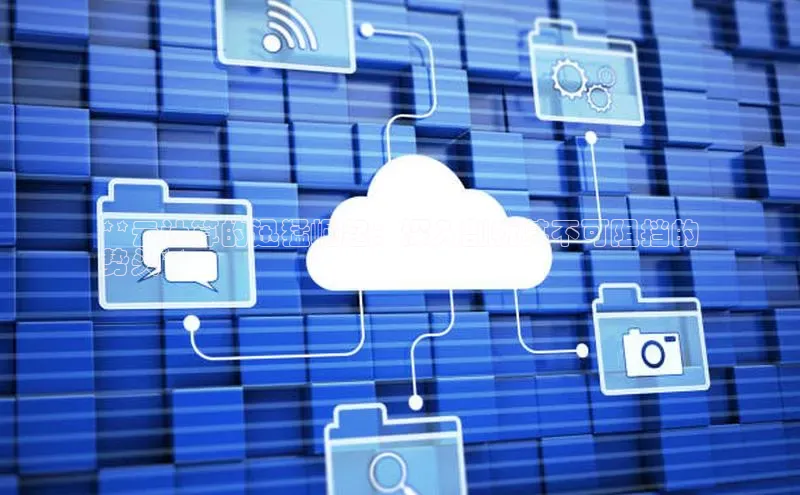 杏鑫注册登录地址百度游戏开放平台**云计算的迅猛崛起：深入剖析其不可阻挡的
势头**