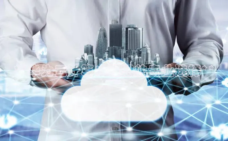 杏鑫平台线路测速字节跳动**华为云计算：理想的专业选择**