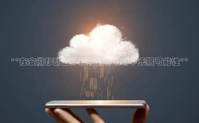 杏鑫平台代理百度营销中心**在安徽移动云计算的数字领域中无限可能性**