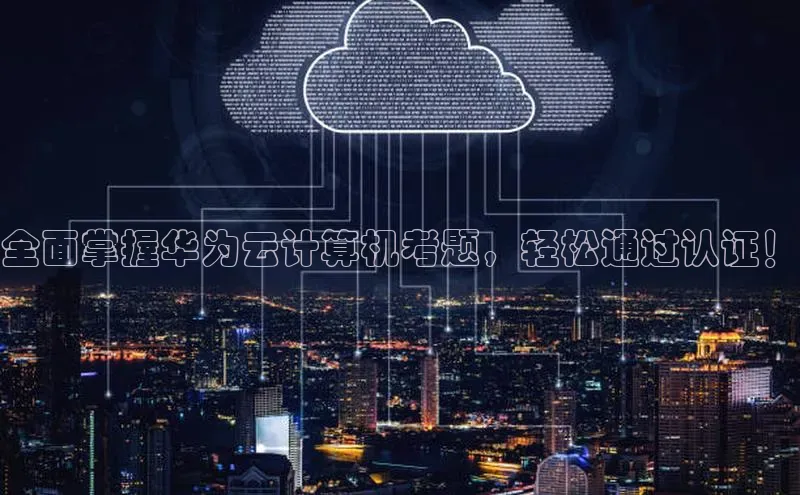 杏鑫平台手机登录入口百度教育全面掌握华为云计算机考题，轻松通过认证！