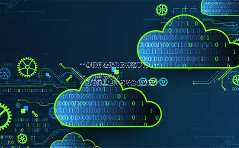 杏鑫新闻光魔科技**谷歌算法优化的标题示例：**

**云计算的未来
：上海阿里云计算峰会全指南**