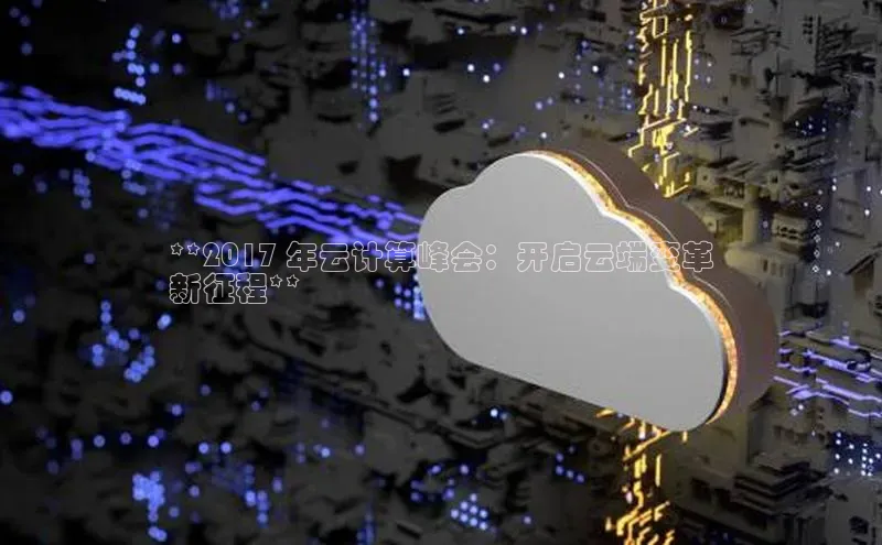 杏鑫登陆测速登录小米**2017 年云计算峰会：开启云端变革
新征程**