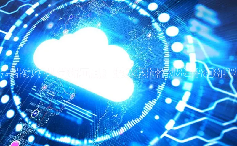 杏鑫注册地址百度手机助手云计算行业分析工具：深入挖掘行业趋势和机遇