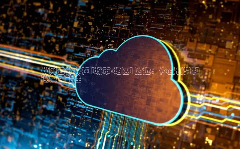 杏鑫是正规彩票平台吗百度翻译优网云计算在 [城市/地区] 附近：位置优势和
连接可能性