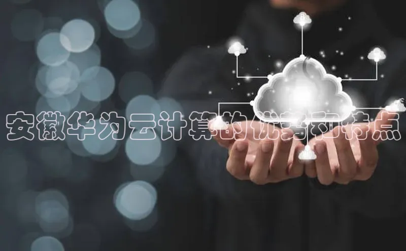 杏鑫平台开户58同城安徽华为云计算的优势和特点
