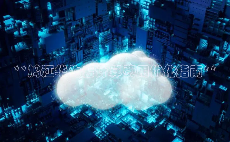 杏鑫是正规彩票平台吗江铃新能源**鸠江华为云计算费用优化指南**