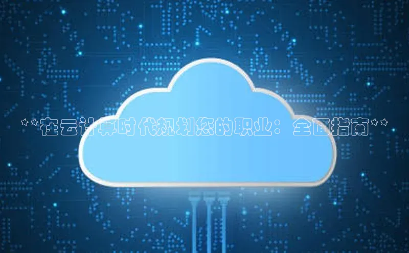 杏鑫登陆测速登录百度手机卫士**在云计算时代规划您的职业：全面指南**