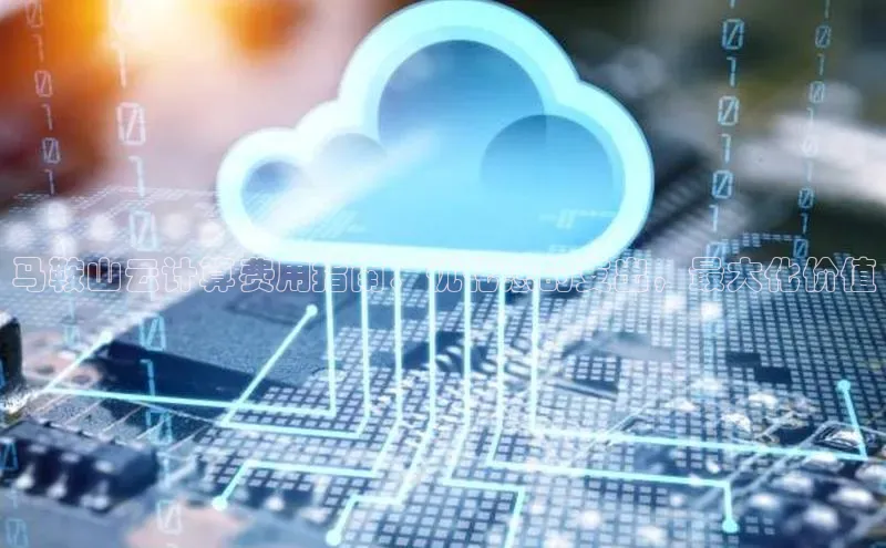 杏鑫平台注册登录华策影视马鞍山云计算费用指南：优化您的支出，最大化价值