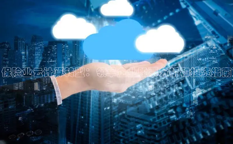 杏鑫注册平台官方网站每日互动保险业云计算转型：领军企业股票分析和投资指南