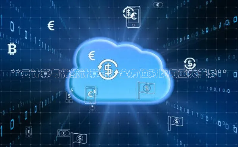 杏鑫注册登录地址华扬联众**云计算与传统计算机：全方位对比与重大差异**