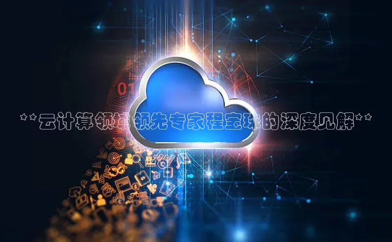 杏鑫新闻百度移动开放平台**云计算领域领先专家程宝珠的深度见解**