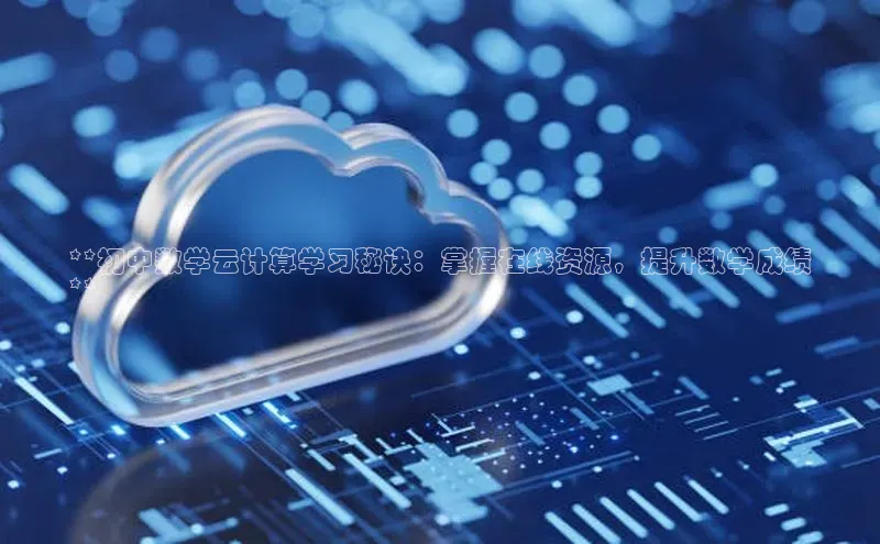 杏鑫是正规彩票平台吗百度翻译**初中数学云计算学习秘诀：掌握在线资源，提升数学成绩
**