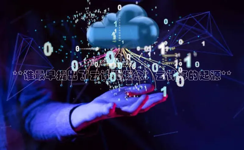 杏鑫平台手机登录入口百度教育**谁最早提出了云计算概念：云计算的起源**