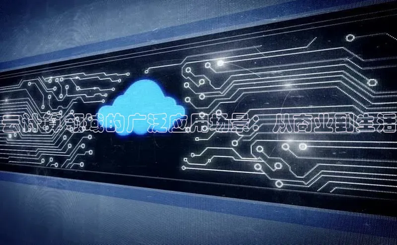 杏鑫平台注册官网百度网盘云计算领域的广泛应用场景：从商业到生活