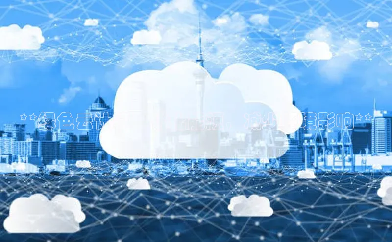 杏鑫平台注册官网美团**绿色云计算：优化能源，减少环境影响**