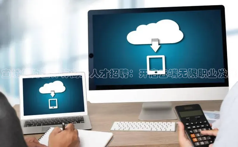 杏鑫彩票官网app百度大脑宣城华为云计算高级人才招聘：开启云端无限职业发展