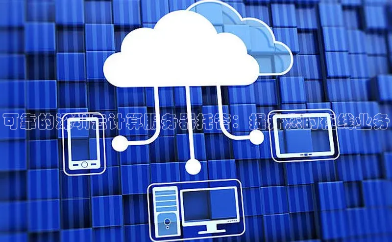 杏鑫注册平台官方网站ARGA公司可靠的深圳云计算服务器托管：提升您的在线业务