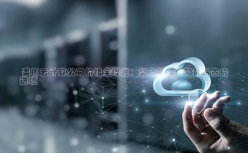 杏鑫注册登录代理中海达 美国云计算公司价格全曝光：盘点最实惠和最昂贵的
选项